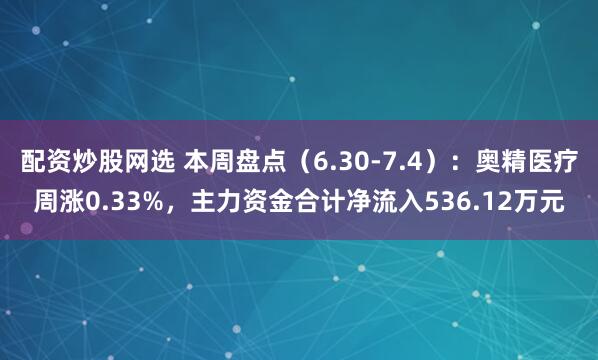 配资炒股网选 本周盘点（6.30-7.4）：奥精医疗周涨0.33%，主力资金合计净流入536.12万元