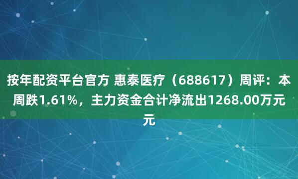 按年配资平台官方 惠泰医疗（688617）周评：本周跌1.61%，主力资金合计净流出1268.00万元