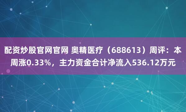 配资炒股官网官网 奥精医疗（688613）周评：本周涨0.33%，主力资金合计净流入536.12万元