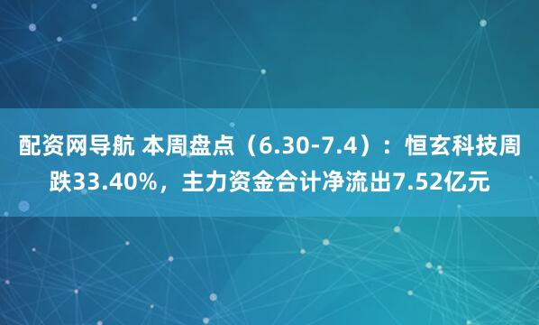 配资网导航 本周盘点（6.30-7.4）：恒玄科技周跌33.40%，主力资金合计净流出7.52亿元
