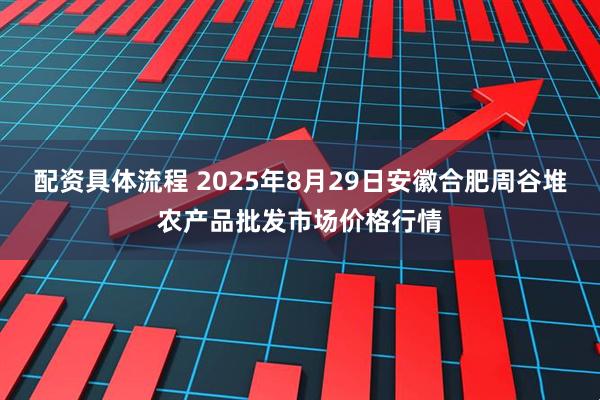 配资具体流程 2025年8月29日安徽合肥周谷堆农产品批发市场价格行情