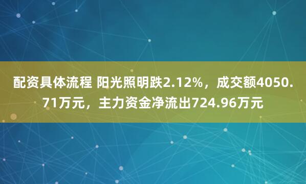 配资具体流程 阳光照明跌2.12%，成交额4050.71万元，主力资金净流出724.96万元