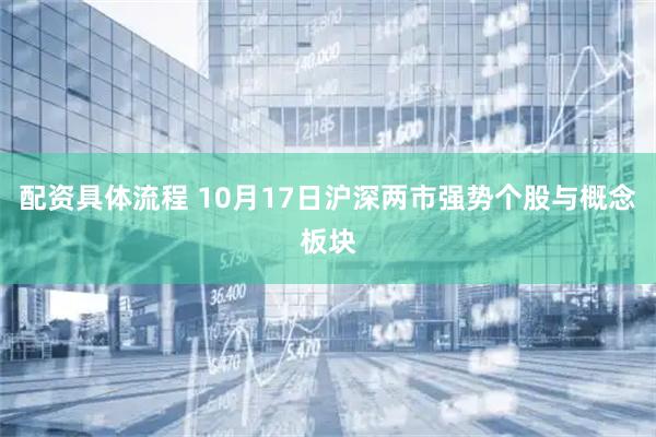 配资具体流程 10月17日沪深两市强势个股与概念板块
