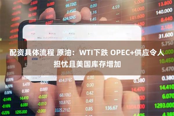配资具体流程 原油：WTI下跌 OPEC+供应令人担忧且美国库存增加