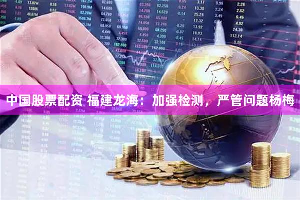 中国股票配资 福建龙海：加强检测，严管问题杨梅